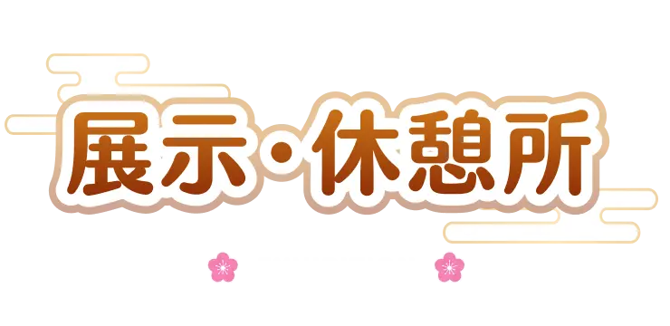 展示・休憩所 -EXHIBITION-