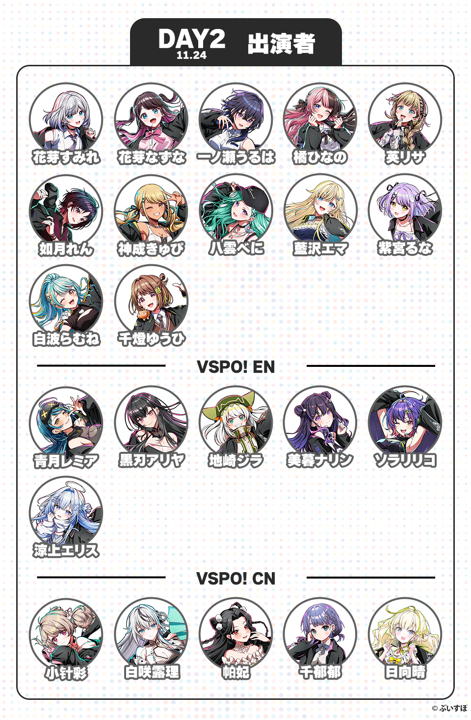 DAY2 11:24 出演者 花芽すみれ、花芽なずな、一ノ瀬うるは、橘ひなの、英リサ、如月れん、神成きゅぴ、八雲べに、藍沢エマ、紫宮るな、白波らむね、千燈ゆうひ、青月レミア、黒刃アリヤ、地崎ジラ、美暮ナリン、ソラリリコ、涼上エリス、小针彩、白咲露理、帕妃、千郁郁、日向晴 ©︎ぶいすぽ