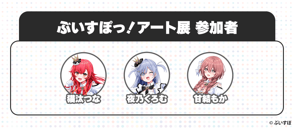 ぶいすぽっ!アート展 参加者 猫汰つな 夜乃くろむ 甘結もか ©︎ぶいすぽ