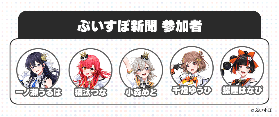 ぶいすぽ新聞 参加者 一ノ瀬うるは 猫汰つな 小森めと 千燈ゆうひ 蝶屋はなび ©︎ぶいすぽ