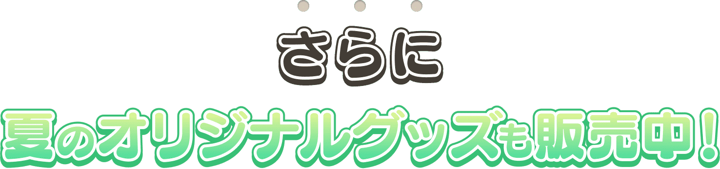 さらに夏のオリジナルグッズも販売中